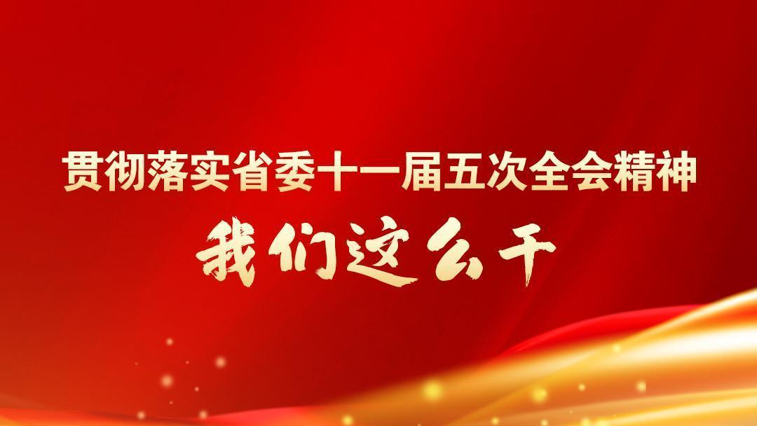 贯彻落实省委十一届五次全会精神，我们这么干